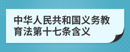 中华人民共和国义务教育法第十七条含义