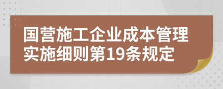 国营施工企业成本管理实施细则第19条规定
