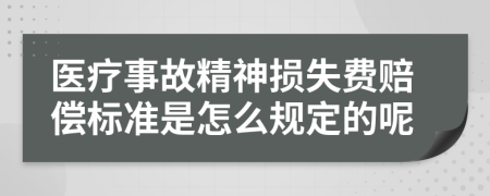 医疗事故精神损失费赔偿标准是怎么规定的呢