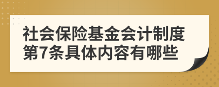 社会保险基金会计制度第7条具体内容有哪些