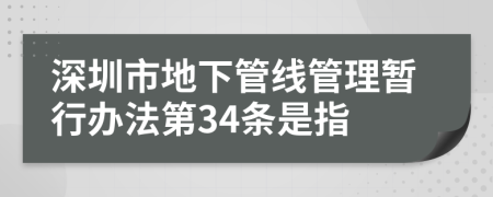深圳市地下管线管理暂行办法第34条是指