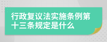 行政复议法实施条例第十三条规定是什么