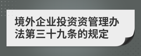 境外企业投资资管理办法第三十九条的规定