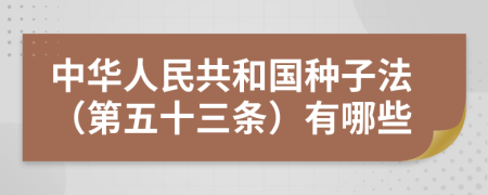 中华人民共和国种子法（第五十三条）有哪些