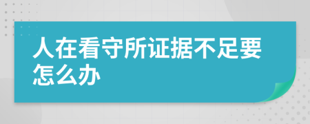 人在看守所证据不足要怎么办