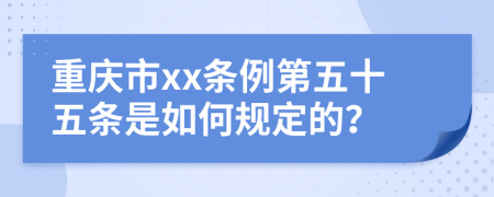 重庆市xx条例第五十五条是如何规定的？