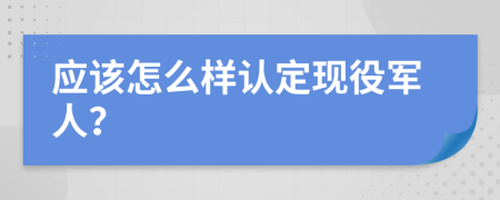 应该怎么样认定现役军人？