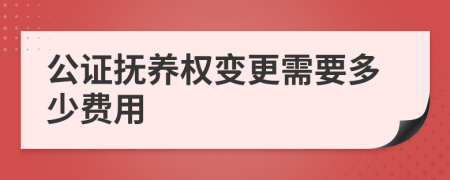 公证抚养权变更需要多少费用