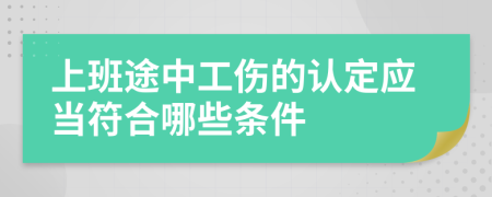 上班途中工伤的认定应当符合哪些条件