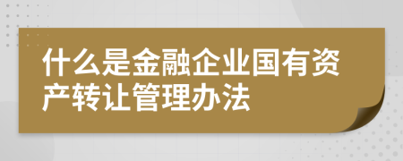 什么是金融企业国有资产转让管理办法