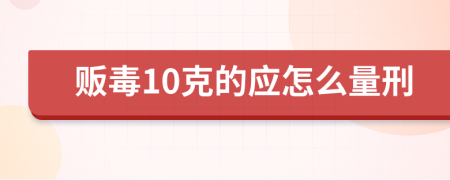 贩毒10克的应怎么量刑