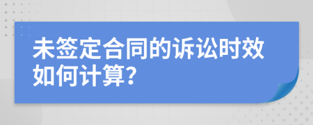 未签定合同的诉讼时效如何计算？