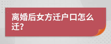离婚后女方迁户口怎么迁？
