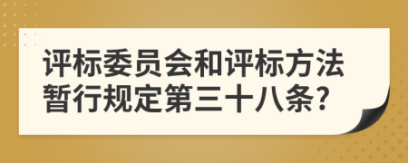 评标委员会和评标方法暂行规定第三十八条?