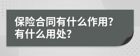 保险合同有什么作用？有什么用处？