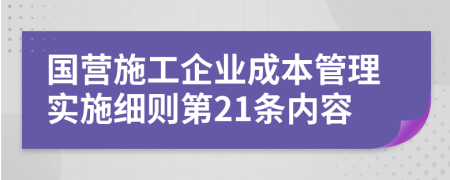 国营施工企业成本管理实施细则第21条内容