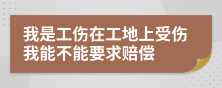 我是工伤在工地上受伤我能不能要求赔偿