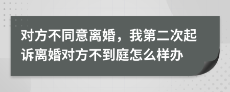 对方不同意离婚，我第二次起诉离婚对方不到庭怎么样办