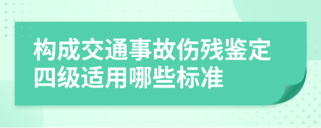 构成交通事故伤残鉴定四级适用哪些标准