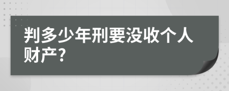 判多少年刑要没收个人财产?