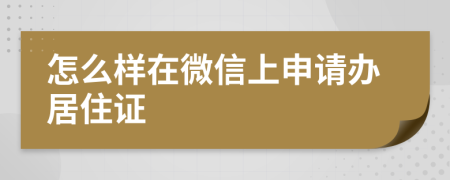 怎么样在微信上申请办居住证