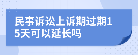 民事诉讼上诉期过期15天可以延长吗