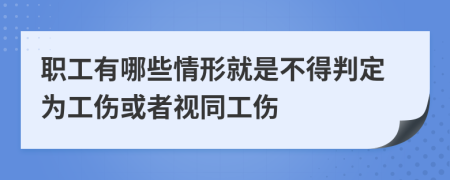 职工有哪些情形就是不得判定为工伤或者视同工伤