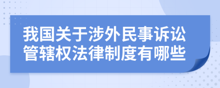 我国关于涉外民事诉讼管辖权法律制度有哪些