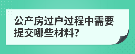 公产房过户过程中需要提交哪些材料？