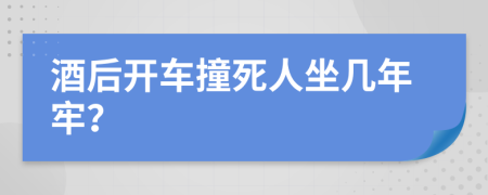 酒后开车撞死人坐几年牢？