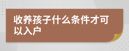 收养孩子什么条件才可以入户