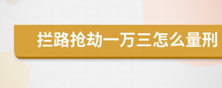 拦路抢劫一万三怎么量刑