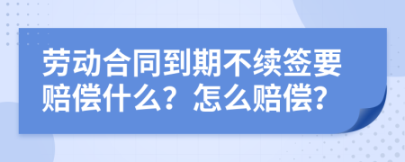 劳动合同到期不续签要赔偿什么？怎么赔偿？