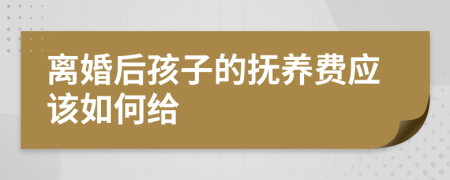 离婚后孩子的抚养费应该如何给