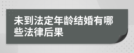 未到法定年龄结婚有哪些法律后果