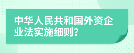 中华人民共和国外资企业法实施细则？