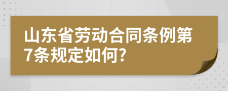 山东省劳动合同条例第7条规定如何?