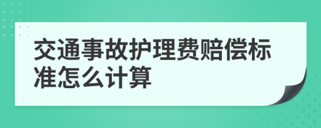 交通事故护理费赔偿标准怎么计算