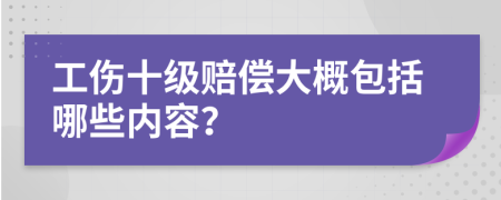 工伤十级赔偿大概包括哪些内容？