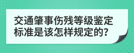 交通肇事伤残等级鉴定标准是该怎样规定的？