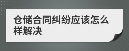 仓储合同纠纷应该怎么样解决