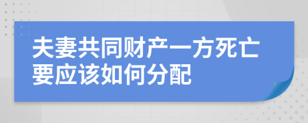 夫妻共同财产一方死亡要应该如何分配