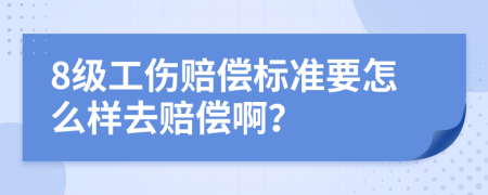 8级工伤赔偿标准要怎么样去赔偿啊？