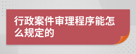 行政案件审理程序能怎么规定的