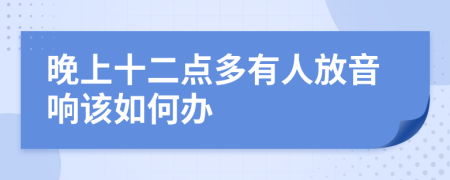 晚上十二点多有人放音响该如何办