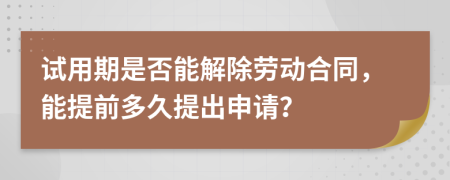 试用期是否能解除劳动合同，能提前多久提出申请？