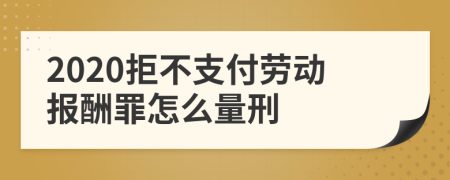 2020拒不支付劳动报酬罪怎么量刑