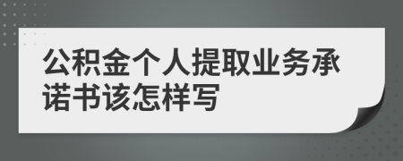 公积金个人提取业务承诺书该怎样写