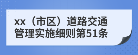 xx（市区）道路交通管理实施细则第51条