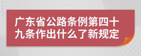 广东省公路条例第四十九条作出什么了新规定